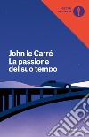 La passione del suo tempo libro di Le Carré John