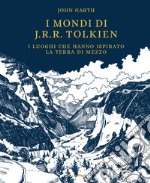 I mondi di J.R.R. Tolkien. I luoghi che hanno ispirato la Terra di Mezzo libro