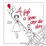 Ai figli ci sono cose da dire. Ediz. illustrata libro