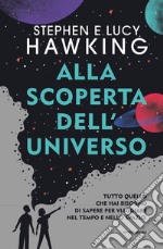 Alla scoperta dell'Universo. Tutto quello che hai bisogno di sapere per viaggiare nel tempo e nello spazio libro