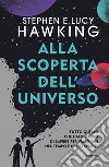 Alla scoperta dell'Universo. Tutto quello che hai bisogno di sapere per viaggiare nel tempo e nello spazio libro