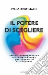 Il potere di scegliere. Decodifica i messaggi della vita e trasforma il tuo destino grazie al metodo del Cervello quantico libro di Pentimalli Italo