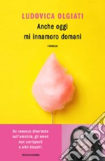 Anche oggi mi innamoro domani libro