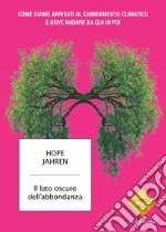 Il lato oscuro dell'abbondanza. Come siamo arrivati al cambiamento climatico e dove andare da qui in poi libro