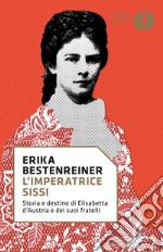 L'imperatrice Sissi. Storia e destino di Elisabetta d'Austria e dei suoi fratelli libro