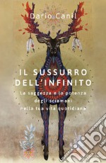 Il sussurro dell'infinito. La saggezza e la potenza degli sciamani nella tua vita quotidiana libro