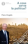 A cosa serve la politica? libro di Angela Piero