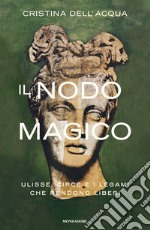 Il nodo magico. Ulisse, Circe e i legami che rendono liberi libro