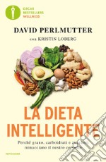 La dieta intelligente. Perché grano, carboidrati e zuccheri minacciano il nostro cervello libro