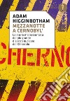 Mezzanotte a Cernobyl'. La storia mai raccontata del più grande disastro nucleare del XX secolo libro di Higginbotham Adam