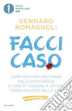 Facci caso. Come non farti distrarre dalle sciocchezze e dare attenzione a ciò che conta davvero nella vita libro