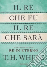 Il re che fu, il re che sarà. Il ciclo completo del Re in eterno libro