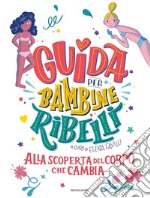 Guida per bambine ribelli. Alla scoperta del corpo che cambia libro