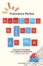 Aiutami a fare da me. Crescere il tuo bimbo con l'approccio Montessori. Da zero a tre anni libro