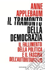 Il tramonto della democrazia. Il fallimento della politica e il fascino dell'autoritarismo libro