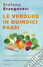 Le verdure in quindici passi. Cucinarle, amarle e vivere felici