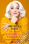 Tu non conosci la vergogna. La mia vita eleganzissima libro di Foer Drusilla