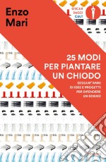 25 modi per piantare un chiodo. Sessant'anni di idee e progetti per difendere un sogno libro