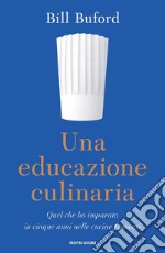 Una educazione culinaria. Quel che ho imparato in cinque anni nelle cucine francesi