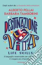 Destinazione Vita. Life skills: il bagaglio essenziale per affrontare il viaggio più importante libro