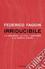 Irriducibile. La coscienza, la vita. i computer e la nostra natura