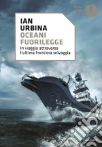 Oceani fuorilegge. In viaggio attraverso l'ultima frontiera selvaggia libro