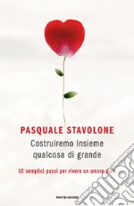 Costruiremo insieme qualcosa di grande. 10 semplici passi per vivere un amore puro libro