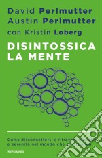 Disintossica la mente. Come disconnettersi e ritrovare empatia e serenità nel mondo che ci circonda