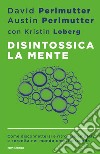 Disintossica la mente. Come disconnettersi e ritrovare empatia e serenità nel mondo che ci circonda libro