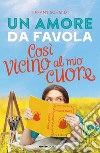 Un amore da favola. Così vicino al mio cuore libro