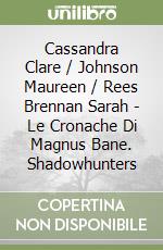 Cassandra Clare / Johnson Maureen / Rees Brennan Sarah - Le Cronache Di Magnus Bane. Shadowhunters libro