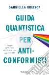 Guida quantistica per anticonformisti. Viaggio nella fisica che Newton non approverebbe libro