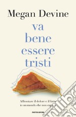 Va bene essere tristi. Affrontare il dolore e il lutto in un mondo che non capisce