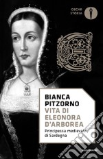 Vita di Eleonora d'Arborea. Principessa medievale di Sardegna libro