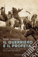 Il guerriero e il profeta. La lotta eroica di due grandi capi indiani per il cuore dell'America libro