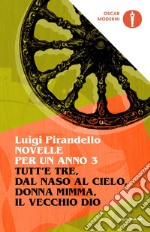 Novelle per un anno: Tutt'e tre-Dal naso al cielo-Donna Mimma-Il vecchio Dio. Vol. 3 libro