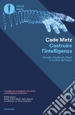 Costruire l'intelligenza. Google, Facebook, Musk e la sfida del futuro libro