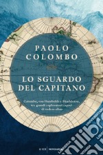 Lo sguardo del capitano. Colombo, von Humboldt e Shackleton, tre grandi esploratori capaci di vedere oltre libro