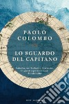 Lo sguardo del capitano. Colombo, von Humboldt e Shackleton, tre grandi esploratori capaci di vedere oltre libro di Colombo Paolo