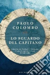 Lo sguardo del capitano. Colombo, von Humboldt e Shackleton, tre grandi esploratori capaci di vedere oltre libro