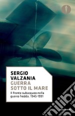 Guerra sotto il mare. Il fronte subacqueo nella guerra fredda 1945-1991 libro