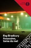 Assassino, torna da me! libro di Bradbury Ray