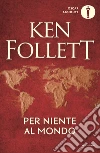 Per niente al mondo libro di Follett Ken