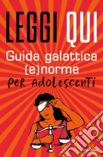 Leggi qui. Guida galattica (e)norme per adolescenti libro