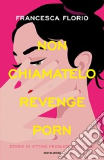 Non chiamatelo revenge porn. Storie di vittime presunte colpevoli libro