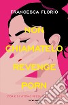 Non chiamatelo revenge porn. Storie di vittime presunte colpevoli libro