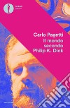 Il mondo secondo Philip K. Dick libro di Pagetti Carlo