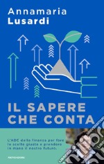 Il sapere che conta. L'ABC della finanza per fare le scelte giuste e prendere in mano il nostro futuro libro