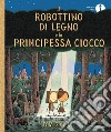 Il Robottino di Legno e la Principessa Ciocco libro di Gauld Tom