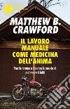 Il lavoro manuale come medicina dell'anima. Perché tornare a riparare le cose da sé può renderci felici libro di Crawford Matthew